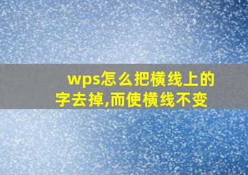 wps怎么把横线上的字去掉,而使横线不变