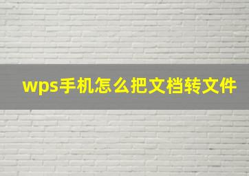 wps手机怎么把文档转文件