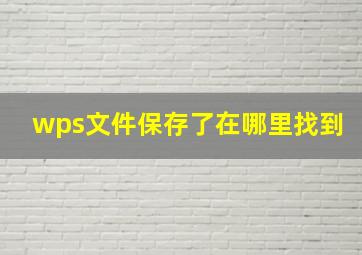 wps文件保存了在哪里找到