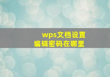 wps文档设置编辑密码在哪里