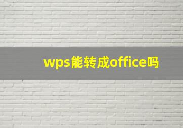 wps能转成office吗