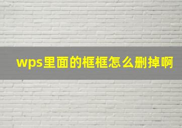 wps里面的框框怎么删掉啊