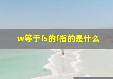 w等于fs的f指的是什么