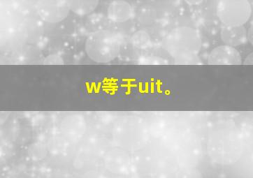 w等于uit。