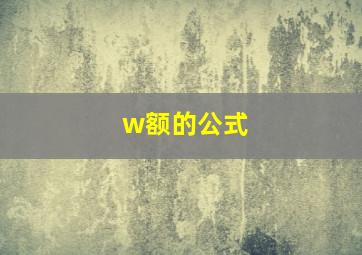 w额的公式