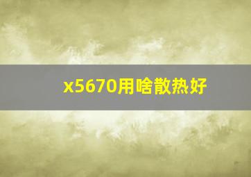 x5670用啥散热好