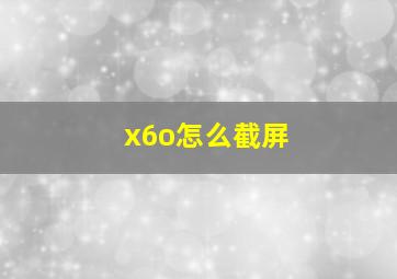 x6o怎么截屏