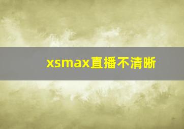 xsmax直播不清晰