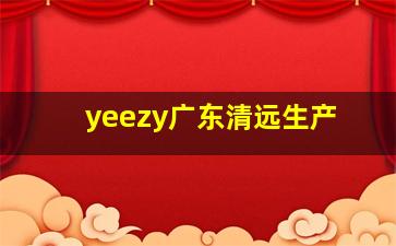 yeezy广东清远生产