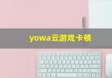 yowa云游戏卡顿