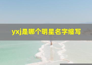 yxj是哪个明星名字缩写