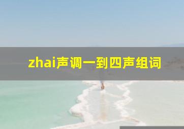 zhai声调一到四声组词