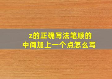 z的正确写法笔顺的中间加上一个点怎么写