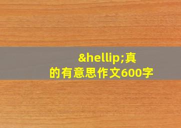 …真的有意思作文600字