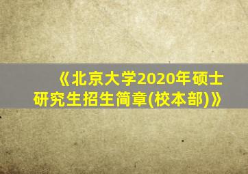 《北京大学2020年硕士研究生招生简章(校本部)》