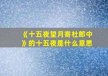 《十五夜望月寄杜郎中》的十五夜是什么意思