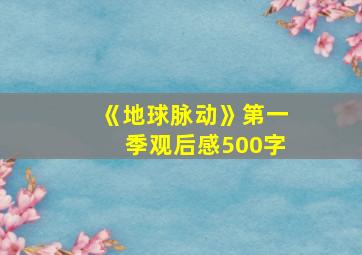 《地球脉动》第一季观后感500字