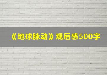 《地球脉动》观后感500字