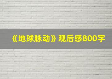 《地球脉动》观后感800字