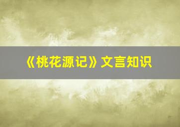 《桃花源记》文言知识