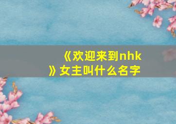 《欢迎来到nhk》女主叫什么名字