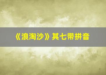 《浪淘沙》其七带拼音