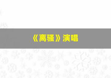 《离骚》演唱