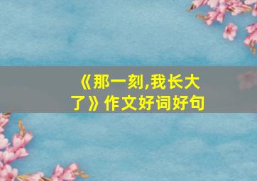 《那一刻,我长大了》作文好词好句