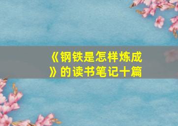 《钢铁是怎样炼成》的读书笔记十篇