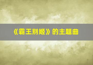 《霸王别姬》的主题曲