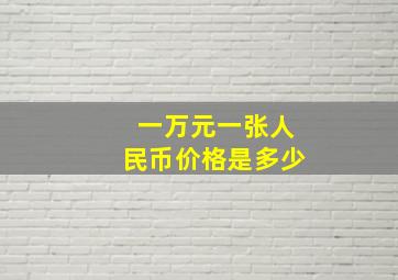 一万元一张人民币价格是多少