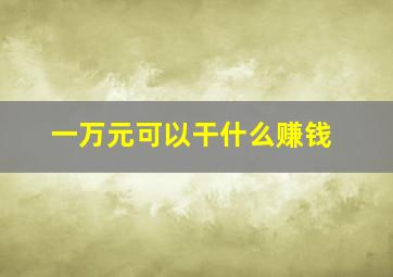 一万元可以干什么赚钱