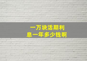 一万块活期利息一年多少钱啊