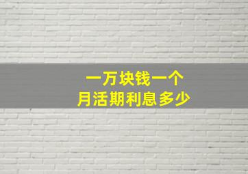 一万块钱一个月活期利息多少