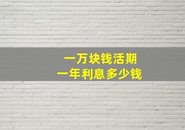 一万块钱活期一年利息多少钱