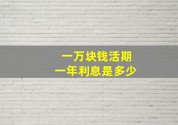 一万块钱活期一年利息是多少