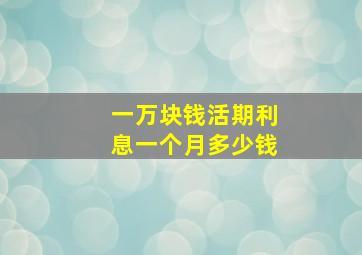 一万块钱活期利息一个月多少钱