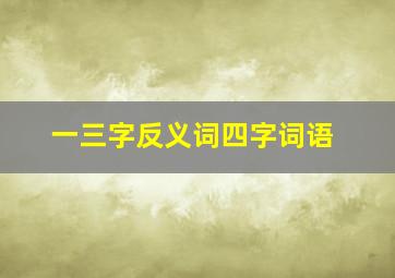 一三字反义词四字词语