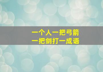 一个人一把弓箭一把剑打一成语