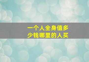 一个人全身值多少钱哪里的人买