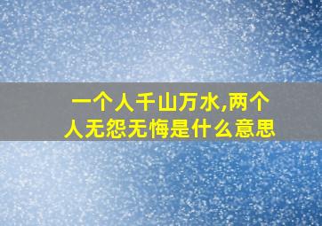 一个人千山万水,两个人无怨无悔是什么意思