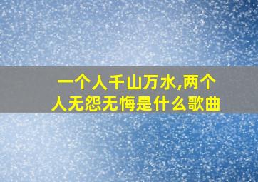 一个人千山万水,两个人无怨无悔是什么歌曲