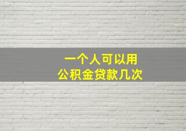 一个人可以用公积金贷款几次