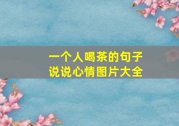 一个人喝茶的句子说说心情图片大全