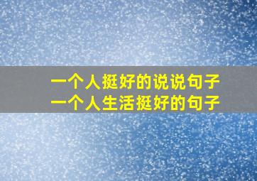 一个人挺好的说说句子一个人生活挺好的句子