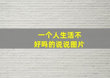 一个人生活不好吗的说说图片