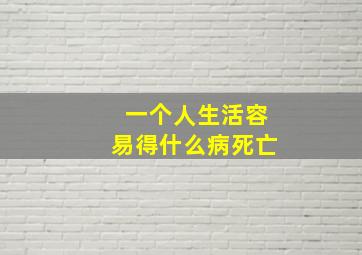 一个人生活容易得什么病死亡