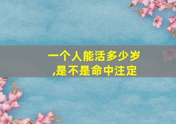 一个人能活多少岁,是不是命中注定