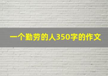 一个勤劳的人350字的作文