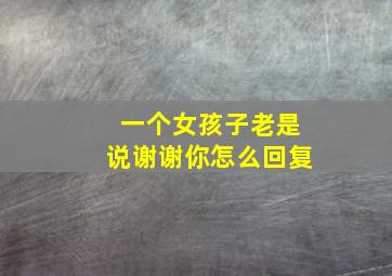 一个女孩子老是说谢谢你怎么回复